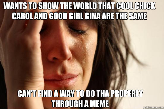 wants to show the world that cool chick carol and good girl - First World Problems