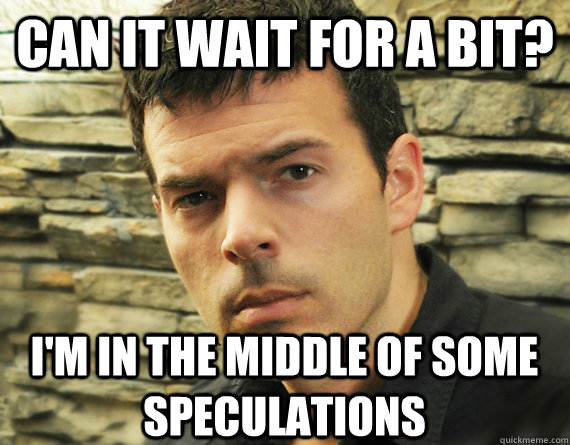 can it wait for a bit im in the middle of some speculation - Speculating Casey