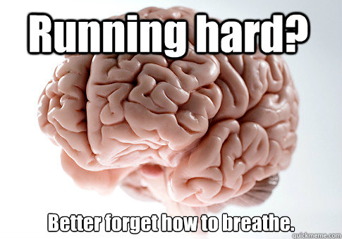 running hard better forget how to breathe - Scumbag Brain
