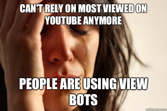Cant rely on most viewed on YouTube anymore People are using - First World Problems