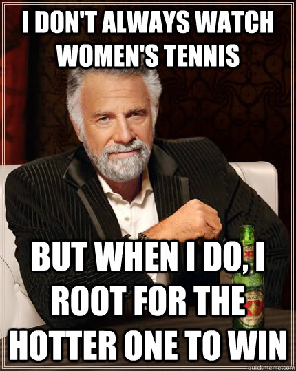 i dont always watch womens tennis but when i do i root fo - The Most Interesting Man In The World