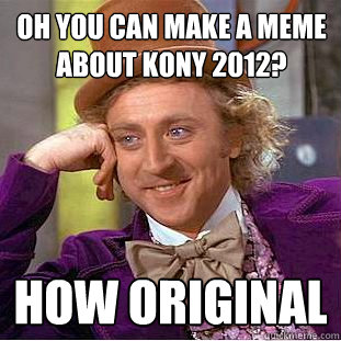 oh you can make a meme about kony 2012 how original - Psychotic Willy Wonka