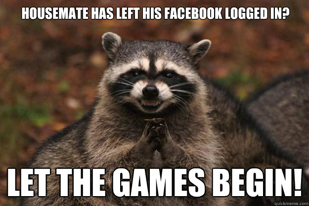housemate has left his facebook logged in let the games beg - Evil Plotting Raccoon