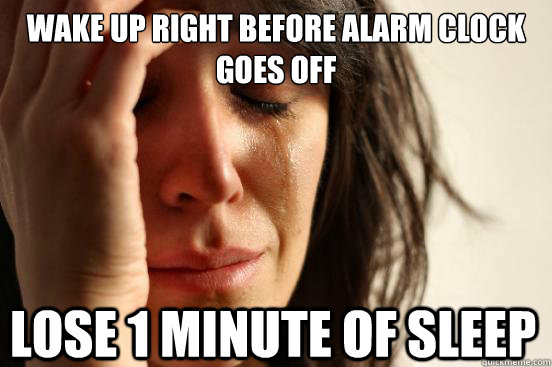 wake up right before alarm clock goes off lose 1 minute of s - First World Problems