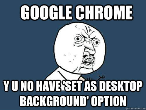 google chrome y u no have set as desktop background option - Y U No