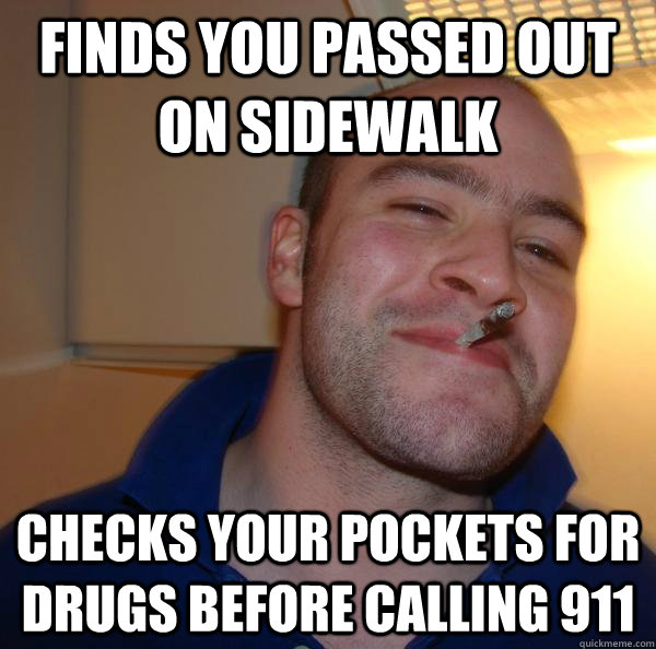 finds you passed out on sidewalk checks your pockets for dru - Good Guy Greg