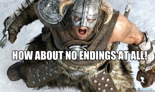 how about no endings at all - Angry Dovahkiin