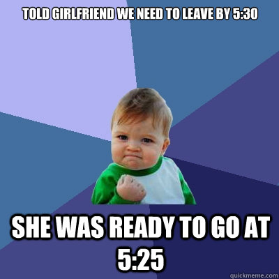told girlfriend we need to leave by 530 she was ready to go - Success Kid