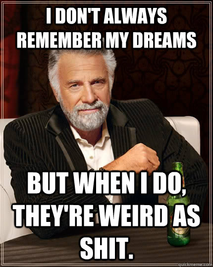 i dont always remember my dreams but when i do theyre wei - The Most Interesting Man In The World