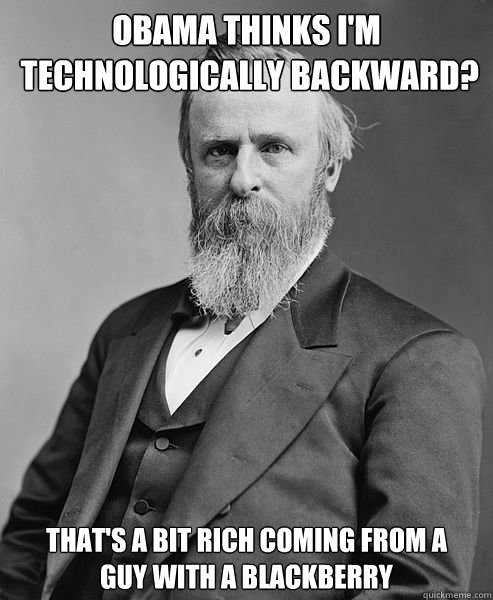 obama thinks im technologically backward thats a bit ric - hip rutherford b hayes