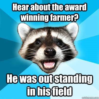 hear about the award winning farmer he was out standing in - Lame Pun Coon