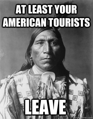 at least your american tourists leave - Vengeful Native American