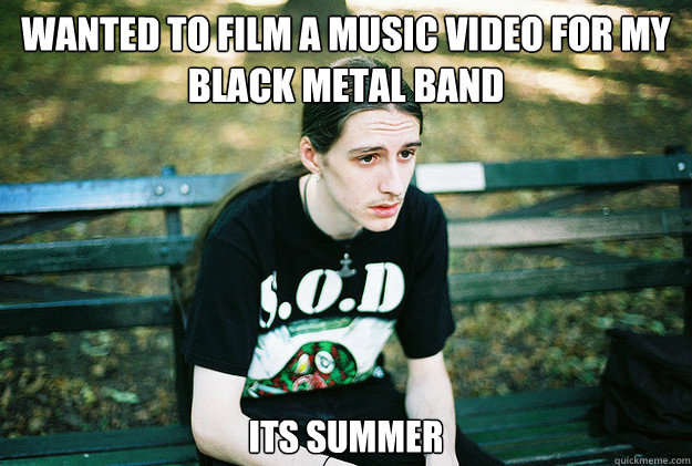wanted to film a music video for my black metal band its sum - First World Metal Problems