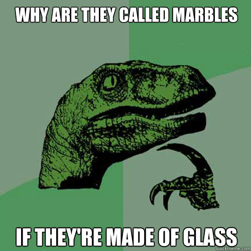 why are they called marbles if theyre made of glass - Philosoraptor
