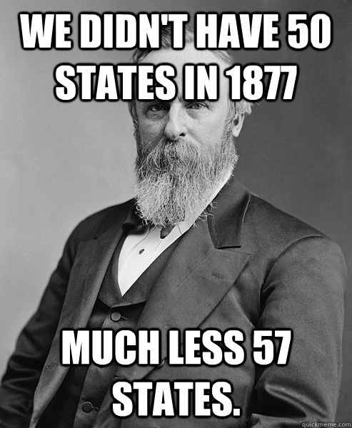 we didnt have 50 states in 1877 much less 57 states - hip rutherford b hayes