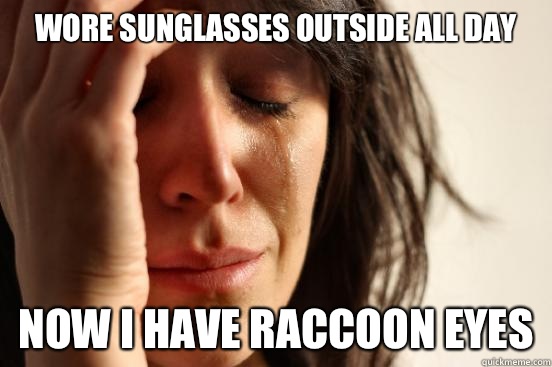 Wore sunglasses outside all day Now I have to hold on to it - First World Problems