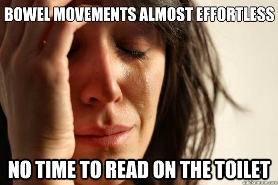 bowel movements almost effortless no time to read on the toi - First World Problems