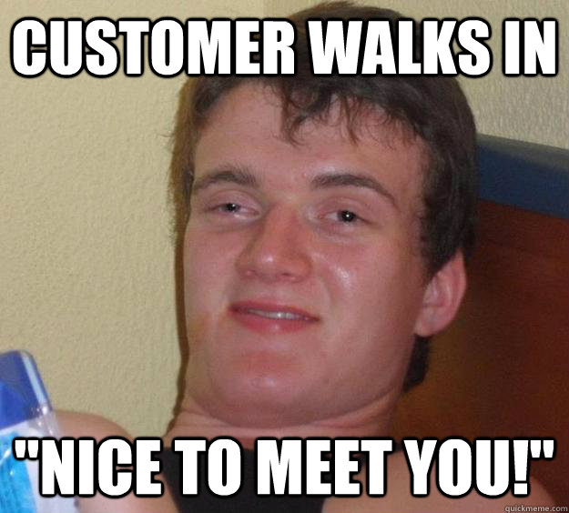 customer walks in nice to meet you - 10 Guy