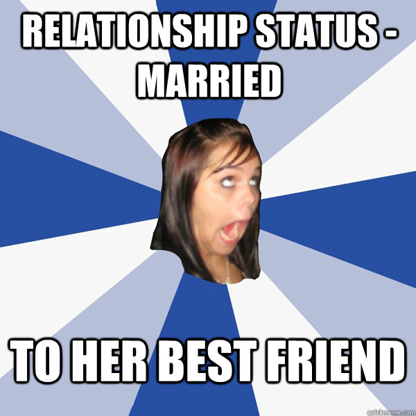relationship status married to her best friend - Annoying Facebook Girl