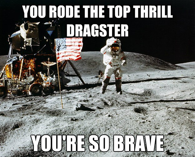you rode the top thrill dragster youre so brave - Unimpressed Astronaut