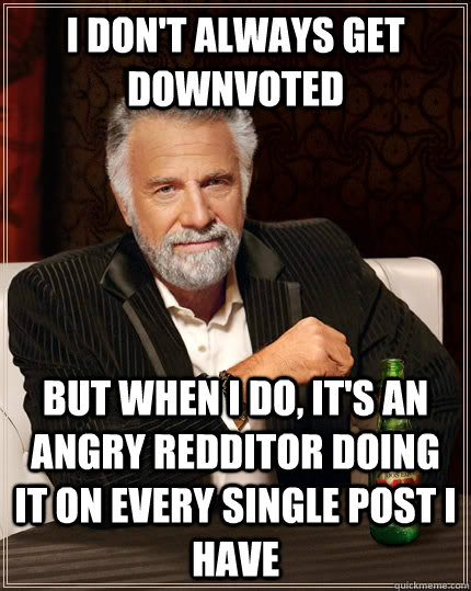 i dont always get downvoted but when i do its an angry re - The Most Interesting Man In The World