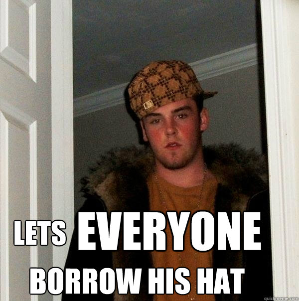 lets everyone borrow his hat - Scumbag Steve