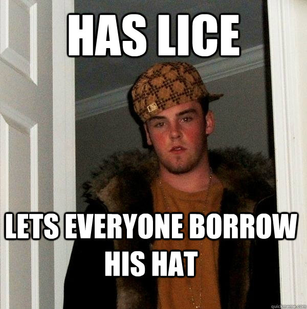 has lice lets everyone borrow his hat - Scumbag Steve