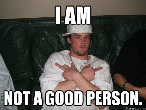 i am not a good person - Real Scumbag Steve