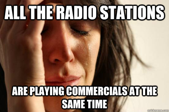 all the radio stations are playing commercials at the same t - First World Problems