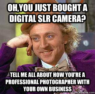 ohyou just bought a digital slr camera tell me all about h - condensending wonka