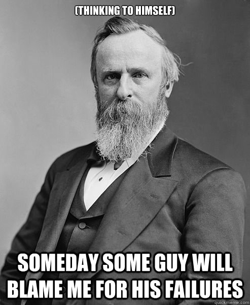 thinking to himself someday some guy will blame me for his - hip rutherford b hayes