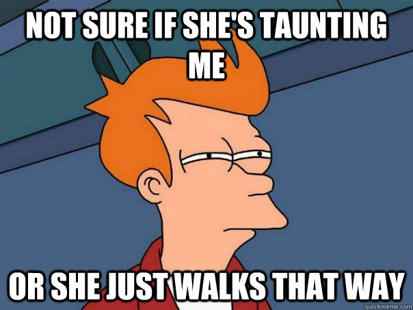 not sure if shes taunting me or she just walks that way - Futurama Fry