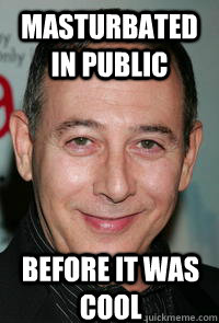 masturbated in public before it was cool - Hipster Paul Reubens