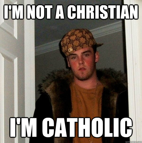 im not a christian im catholic - Scumbag Catholic