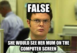 false she would see her mum on the computer screen - Dwight False