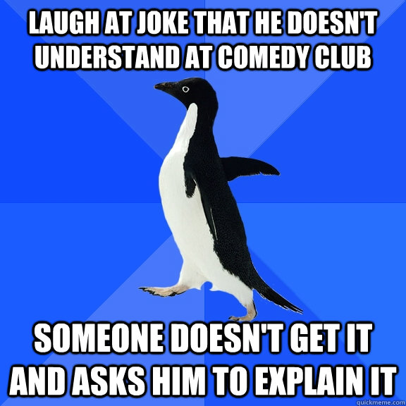 laugh at joke that he doesnt understand at comedy club some - Socially Awkward Penguin