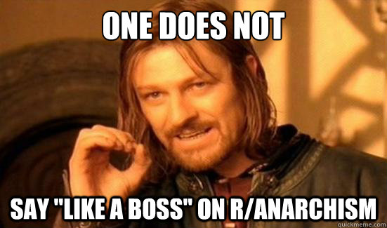 one does not say like a boss on ranarchism - Boromir