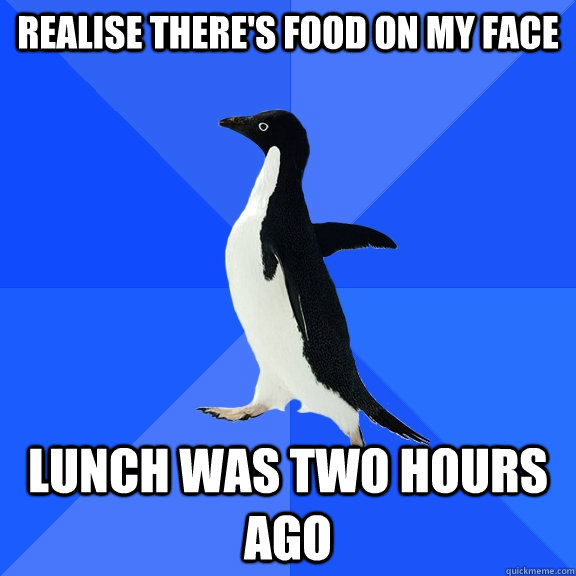 realise theres food on my face lunch was two hours ago - Socially Awkward Penguin