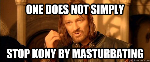 one does not simply stop kony by masturbating - One Does Not Simply