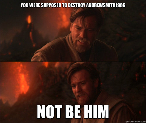 you were supposed to destroy andrewsmith1986 not be him - you were supposed