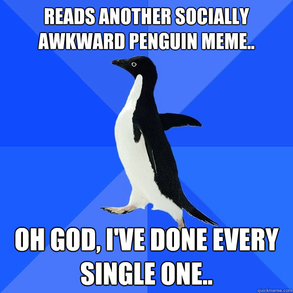reads another socially awkward penguin meme oh god ive d - Socially Awkward Penguin
