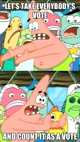 lets take everybodys vote and count it as a vote - Push it somewhere else Patrick