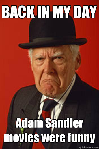 back in my day adam sandler movies were funny - Pissed old guy