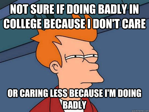 not sure if doing badly in college because i dont care or c - Futurama Fry
