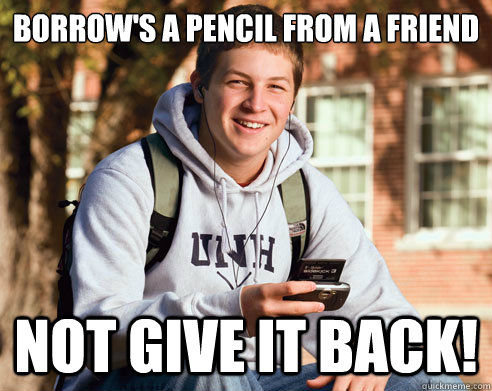 borrows a pencil from a friend not give it back - College Freshman