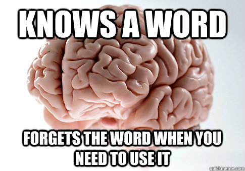 knows a word forgets the word when you need to use it - Scumbag Brain