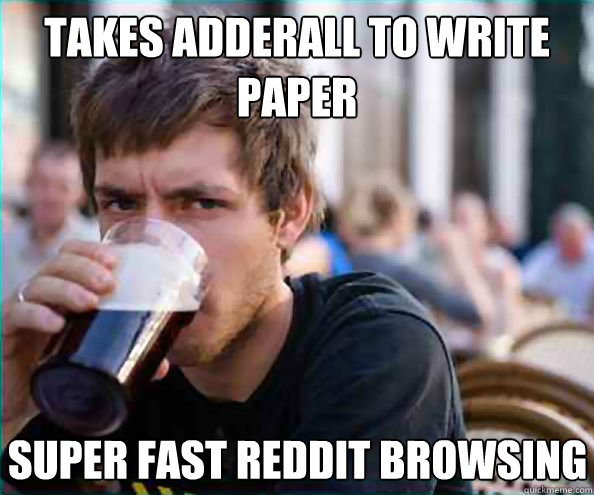 takes adderall to write paper super fast reddit browsing - Lazy College Senior