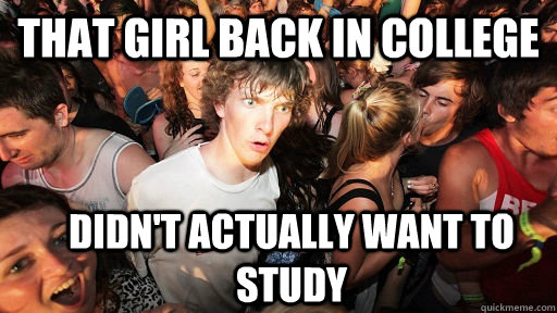 that girl back in college didnt actually want to study - Sudden Clarity Clarence