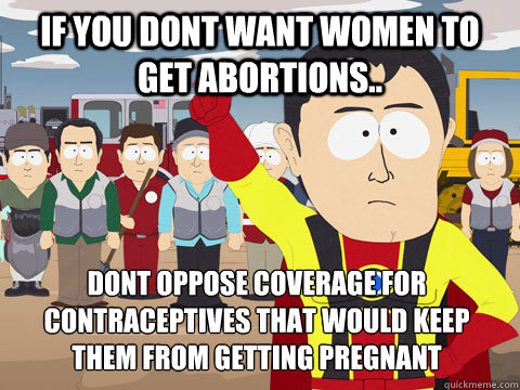 if you dont want women to get abortions dont oppose covera - Captain Hindsight