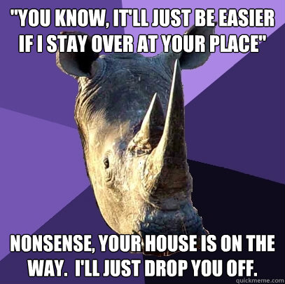 you know itll just be easier if i stay over at your place - Sexually Oblivious Rhino